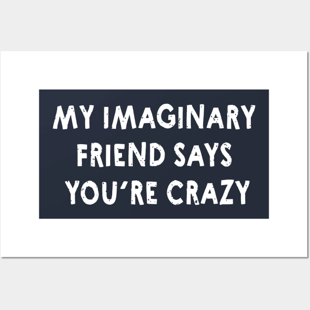 My Imaginary Friend Says You're Crazy! Funny Shirts & Gifts for Crazy Friend Wall Art by teemaniac